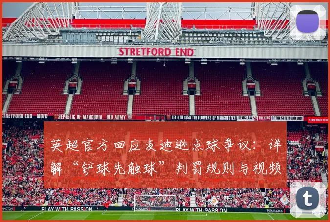 英超官方回应麦迪逊点球争议:详解“铲球先触球”判罚规则与视频回放