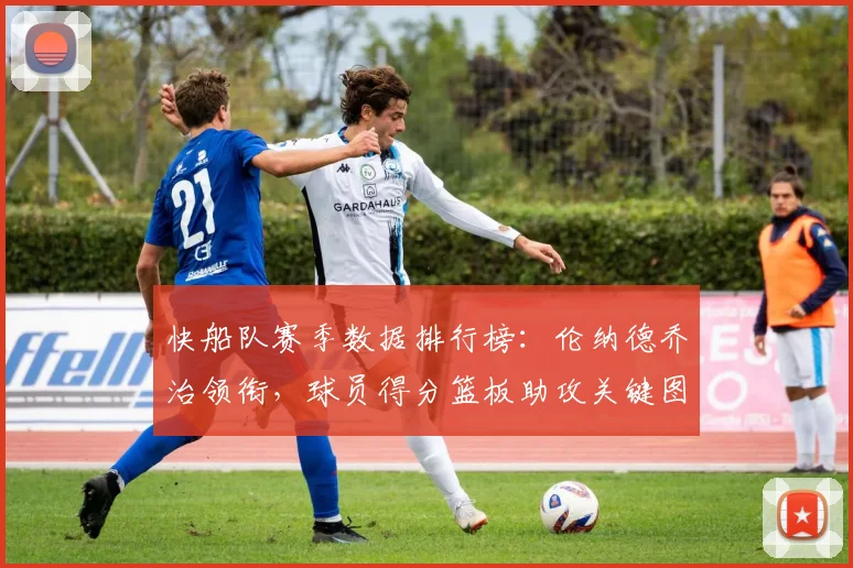 快船队赛季数据排行榜:伦纳德乔治领衔,球员得分篮板助攻关键图解