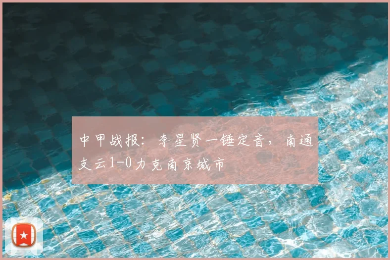 中甲战报:李星贤一锤定音,南通支云1-0力克南京城市